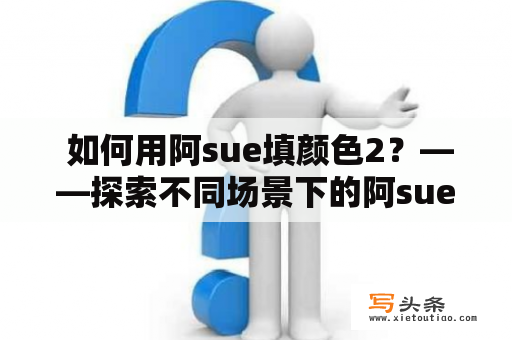  如何用阿sue填颜色2？——探索不同场景下的阿sue填色技巧