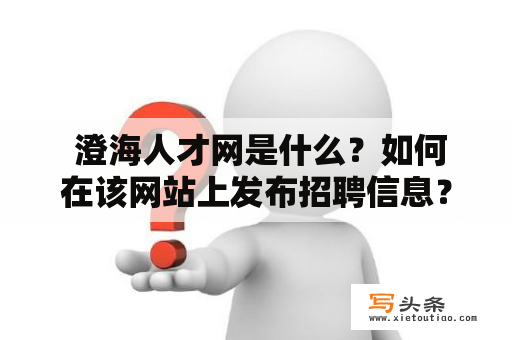  澄海人才网是什么？如何在该网站上发布招聘信息？