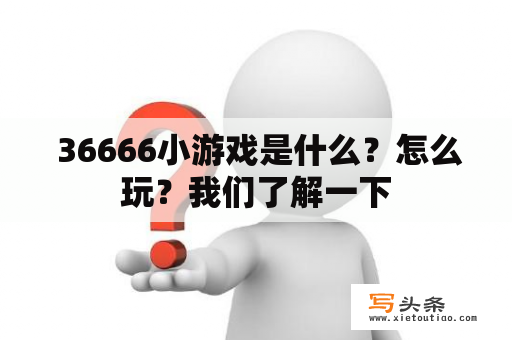  36666小游戏是什么？怎么玩？我们了解一下