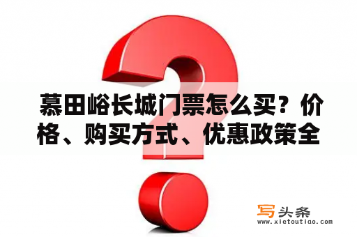  慕田峪长城门票怎么买？价格、购买方式、优惠政策全解析