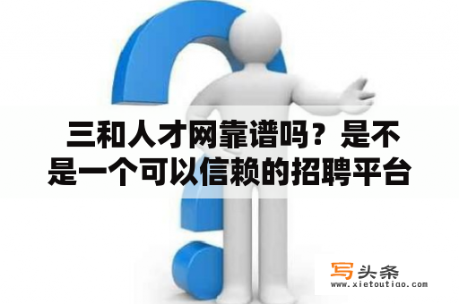  三和人才网靠谱吗？是不是一个可以信赖的招聘平台？