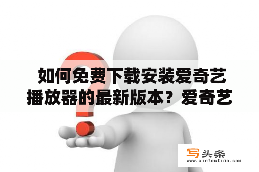  如何免费下载安装爱奇艺播放器的最新版本？爱奇艺下载安装免费版