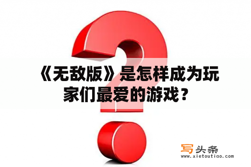  《无敌版》是怎样成为玩家们最爱的游戏？