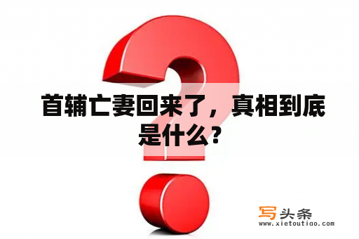  首辅亡妻回来了，真相到底是什么？