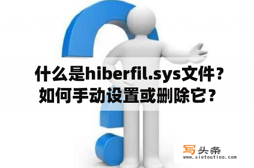  什么是hiberfil.sys文件？如何手动设置或删除它？