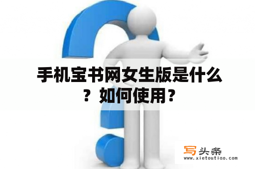  手机宝书网女生版是什么？如何使用？