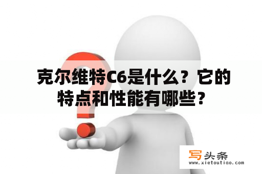  克尔维特C6是什么？它的特点和性能有哪些？