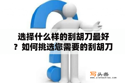  选择什么样的刮胡刀最好？如何挑选您需要的刮胡刀？