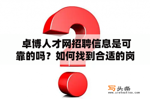  卓博人才网招聘信息是可靠的吗？如何找到合适的岗位？