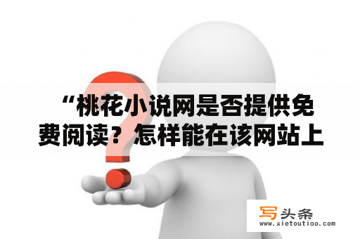  “桃花小说网是否提供免费阅读？怎样能在该网站上畅享免费小说阅读？”——这是众多读者关心的问题。今天，让我们一起来揭秘桃花小说网的免费阅读服务吧！