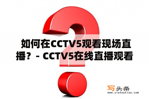  如何在CCTV5观看现场直播？- CCTV5在线直播观看指南