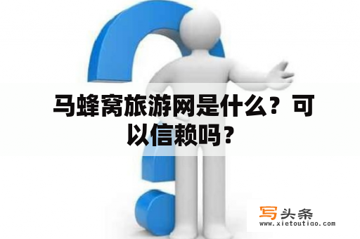  马蜂窝旅游网是什么？可以信赖吗？