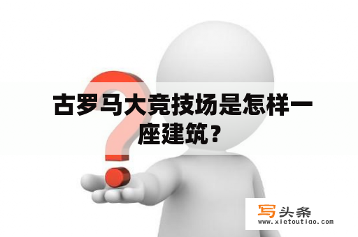  古罗马大竞技场是怎样一座建筑？