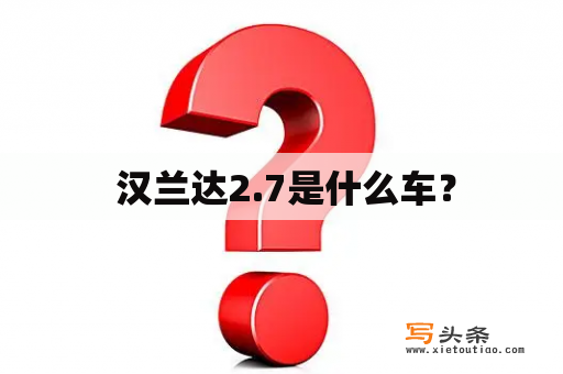  汉兰达2.7是什么车？