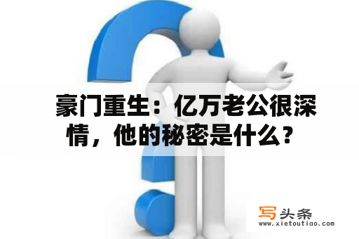   豪门重生：亿万老公很深情，他的秘密是什么？