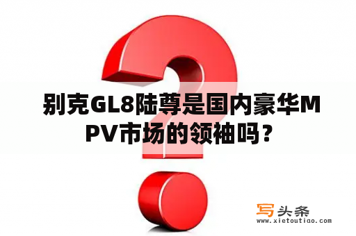  别克GL8陆尊是国内豪华MPV市场的领袖吗？