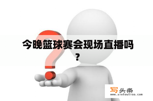  今晚篮球赛会现场直播吗？