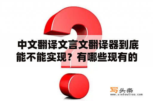  中文翻译文言文翻译器到底能不能实现？有哪些现有的工具可供选择？