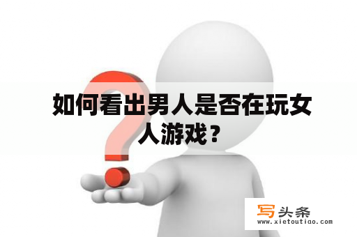  如何看出男人是否在玩女人游戏？