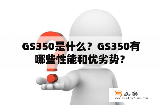  GS350是什么？GS350有哪些性能和优劣势？