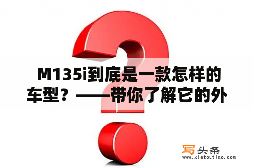  M135i到底是一款怎样的车型？——带你了解它的外观设计、性能表现以及驾驶感受！