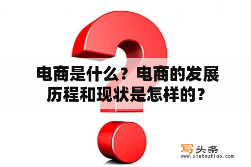  电商是什么？电商的发展历程和现状是怎样的？