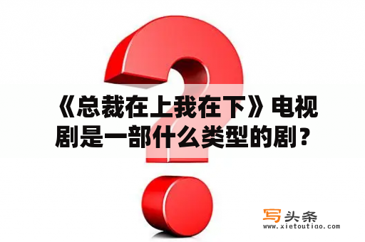  《总裁在上我在下》电视剧是一部什么类型的剧？