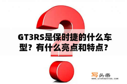  GT3RS是保时捷的什么车型？有什么亮点和特点？