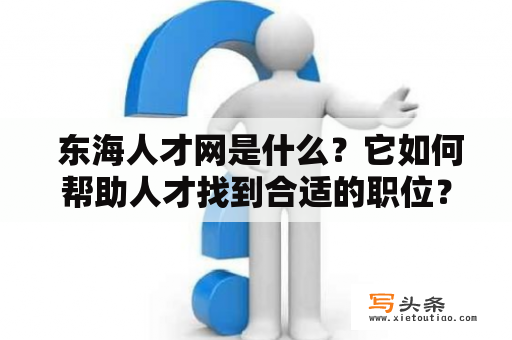  东海人才网是什么？它如何帮助人才找到合适的职位？