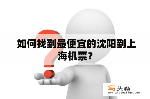  如何找到最便宜的沈阳到上海机票？