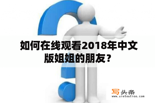  如何在线观看2018年中文版姐姐的朋友？