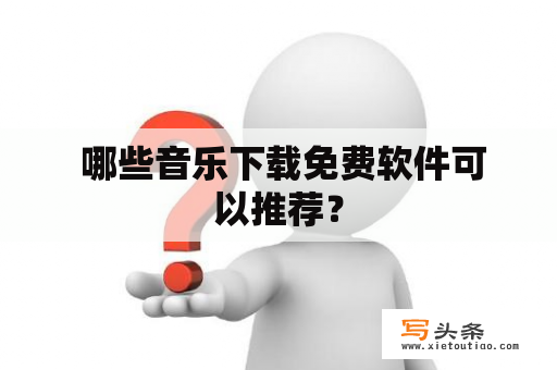  哪些音乐下载免费软件可以推荐？