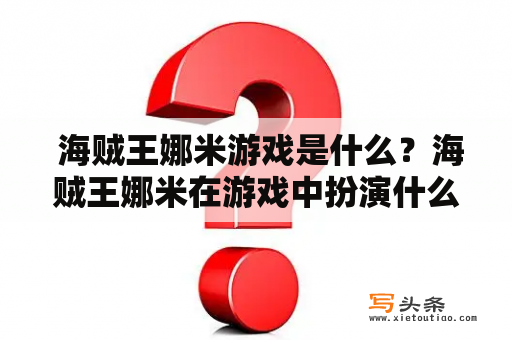  海贼王娜米游戏是什么？海贼王娜米在游戏中扮演什么角色？海贼王娜米游戏玩法介绍海贼王娜米游戏的优缺点分析海贼王娜米游戏的未来发展趋势