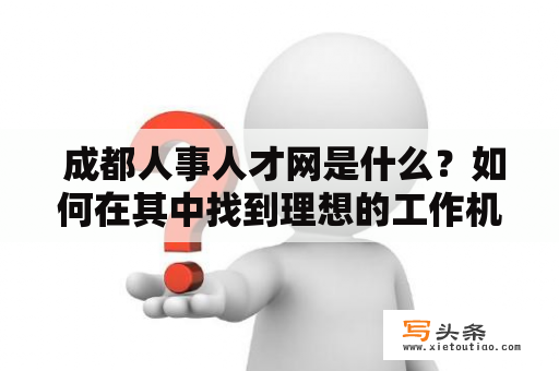  成都人事人才网是什么？如何在其中找到理想的工作机会？