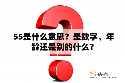  55是什么意思？是数字、年龄还是别的什么？