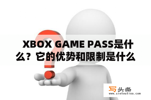   XBOX GAME PASS是什么？它的优势和限制是什么？