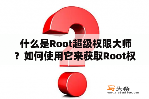  什么是Root超级权限大师？如何使用它来获取Root权限？