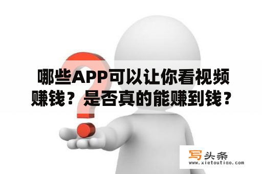  哪些APP可以让你看视频赚钱？是否真的能赚到钱？