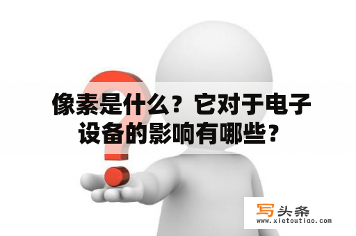  像素是什么？它对于电子设备的影响有哪些？