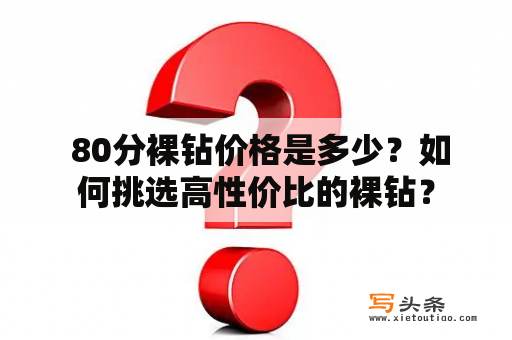  80分裸钻价格是多少？如何挑选高性价比的裸钻？