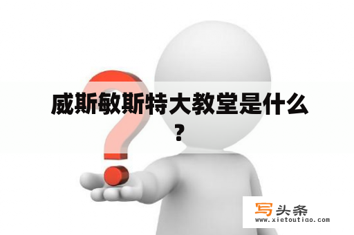  威斯敏斯特大教堂是什么？