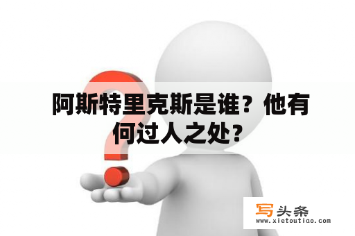  阿斯特里克斯是谁？他有何过人之处？