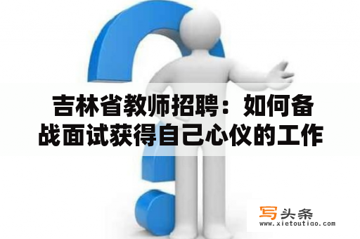  吉林省教师招聘：如何备战面试获得自己心仪的工作？