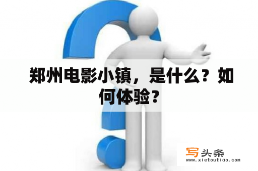  郑州电影小镇，是什么？如何体验？