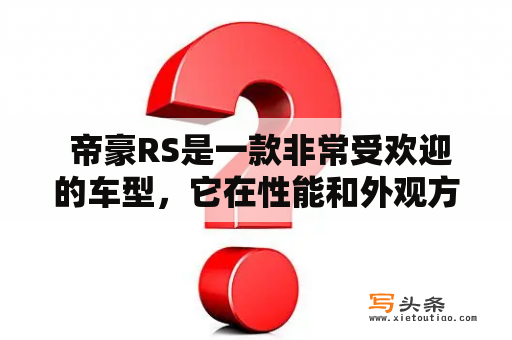  帝豪RS是一款非常受欢迎的车型，它在性能和外观方面都非常出色。那么，帝豪RS到底有哪些优点？下面就让我们来探讨一下吧！