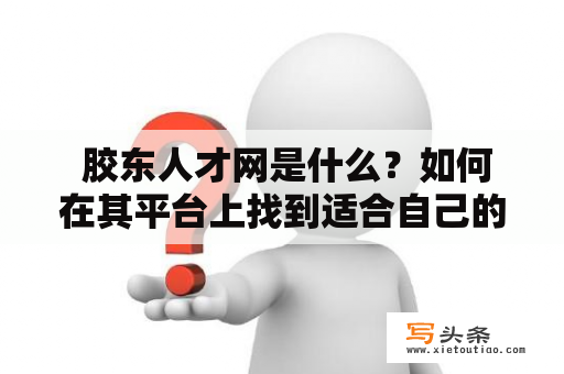  胶东人才网是什么？如何在其平台上找到适合自己的职位？