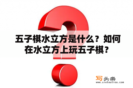  五子棋水立方是什么？如何在水立方上玩五子棋？