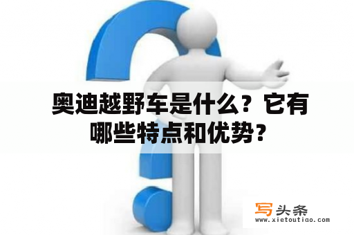  奥迪越野车是什么？它有哪些特点和优势？