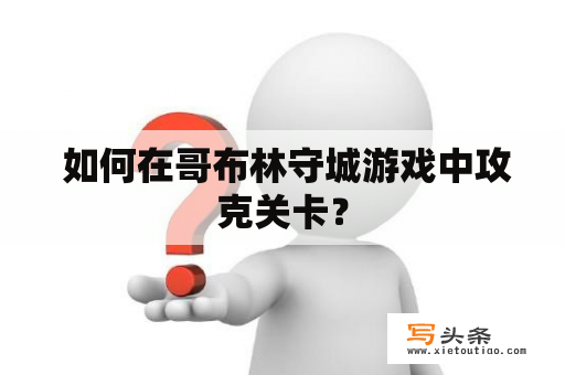  如何在哥布林守城游戏中攻克关卡？