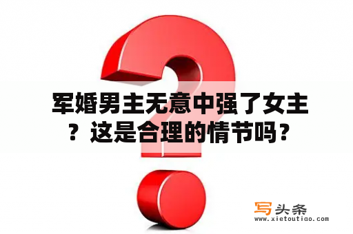  军婚男主无意中强了女主？这是合理的情节吗？